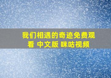 我们相遇的奇迹免费观看 中文版 咪咕视频